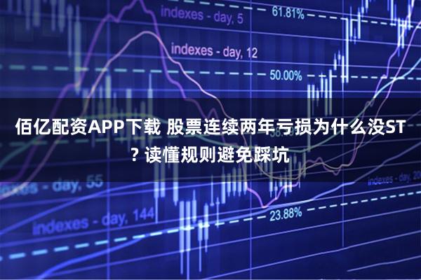 佰亿配资APP下载 股票连续两年亏损为什么没ST? 读懂规则避免踩坑